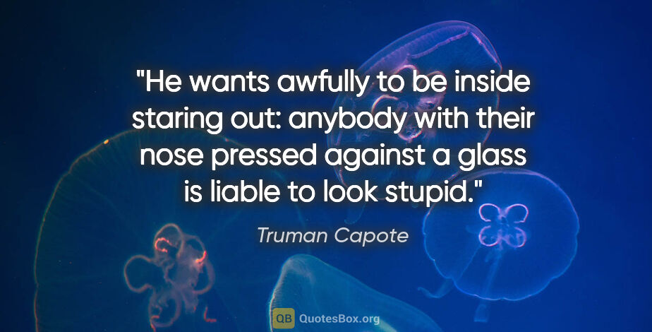 Truman Capote quote: "He wants awfully to be inside staring out: anybody with their..."