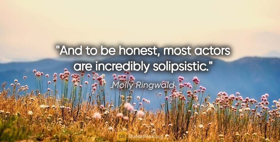 Molly Ringwald quote: "And to be honest, most actors are incredibly solipsistic."