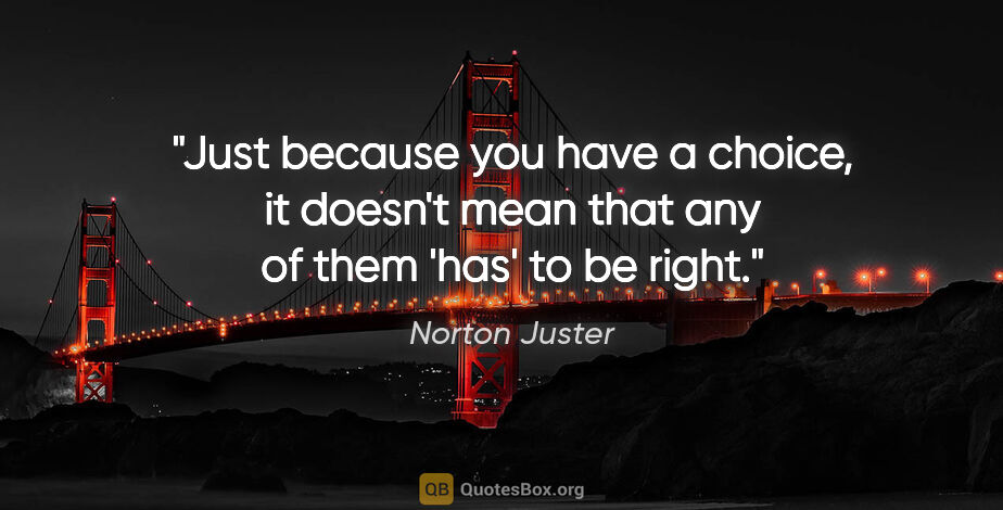 Norton Juster quote: "Just because you have a choice, it doesn't mean that any of..."