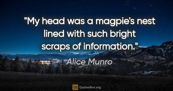 Alice Munro quote: "My head was a magpie's nest lined with such bright scraps of..."