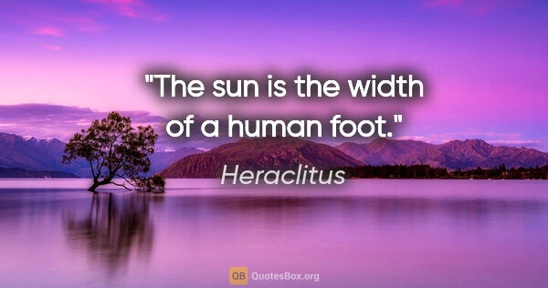 Heraclitus quote: "The sun is the width of a human foot."