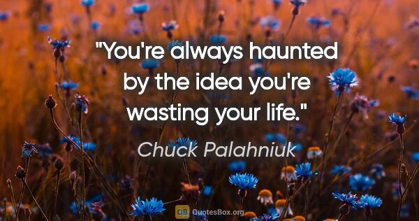 Chuck Palahniuk quote: "You're always haunted by the idea you're wasting your life."