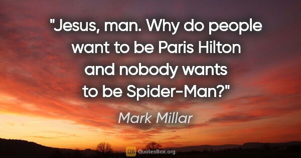 Mark Millar quote: "Jesus, man. Why do people want to be Paris Hilton and nobody..."