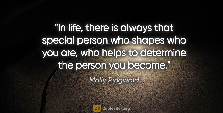 Molly Ringwald quote: "In life, there is always that special person who shapes who..."