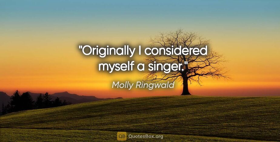 Molly Ringwald quote: "Originally I considered myself a singer."