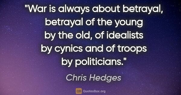 Chris Hedges quote: "War is always about betrayal, betrayal of the young by the..."