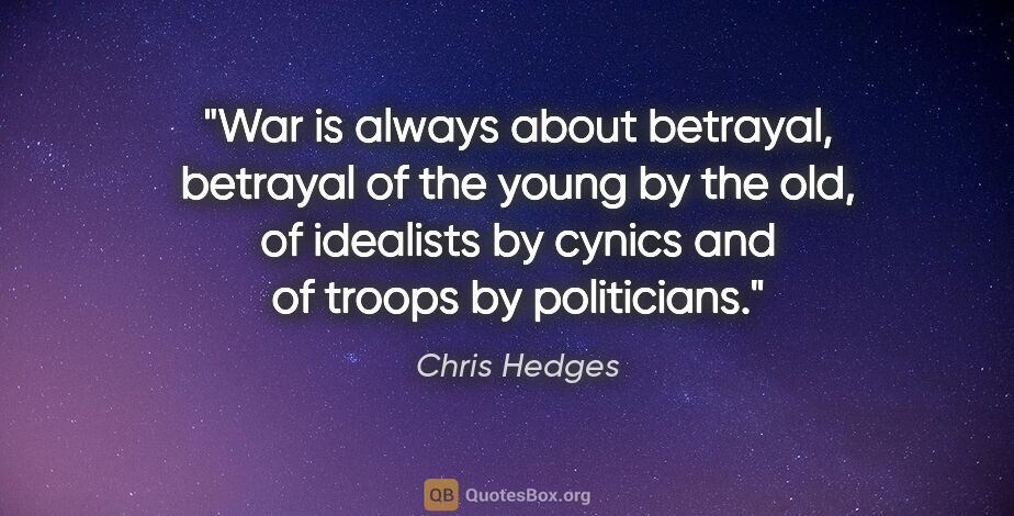 Chris Hedges quote: "War is always about betrayal, betrayal of the young by the..."