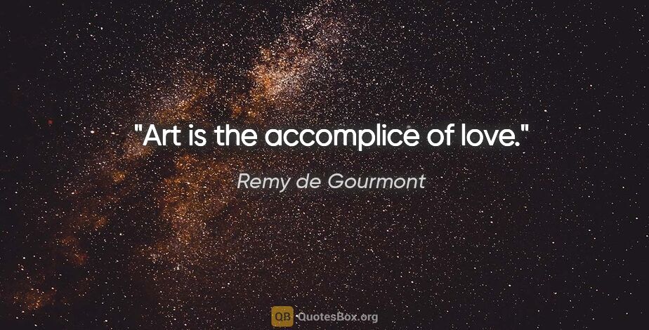 Remy de Gourmont quote: "Art is the accomplice of love."