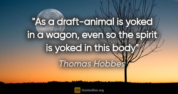 Thomas Hobbes quote: "As a draft-animal is yoked in a wagon, even so the spirit is..."