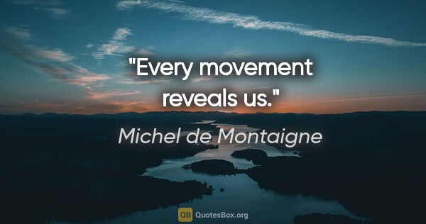 Michel de Montaigne quote: "Every movement reveals us."