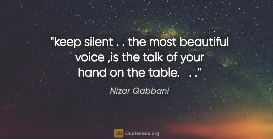 Nizar Qabbani quote: "keep silent . . the most beautiful voice ,is the talk of your..."