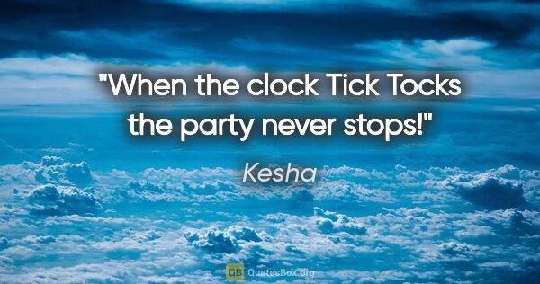 Kesha quote: "When the clock Tick Tocks the party never stops!"