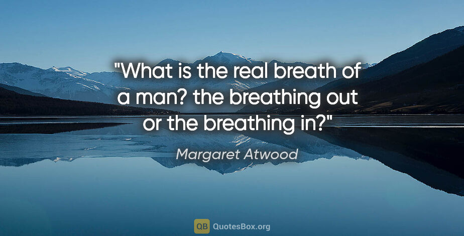 Margaret Atwood quote: "What is the real breath of a man? the breathing out or the..."