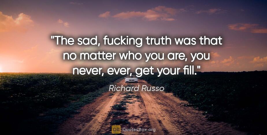 Richard Russo quote: "The sad, fucking truth was that no matter who you are, you..."