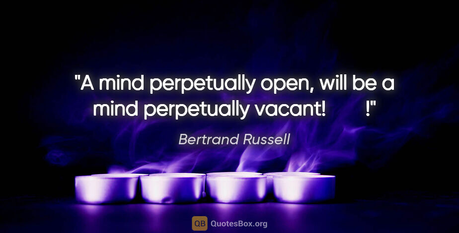 Bertrand Russell quote: "A mind perpetually open, will be a mind perpetually vacant!   ..."