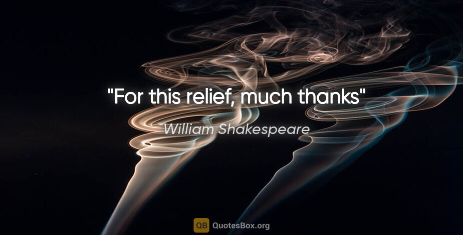 William Shakespeare quote: "For this relief, much thanks"