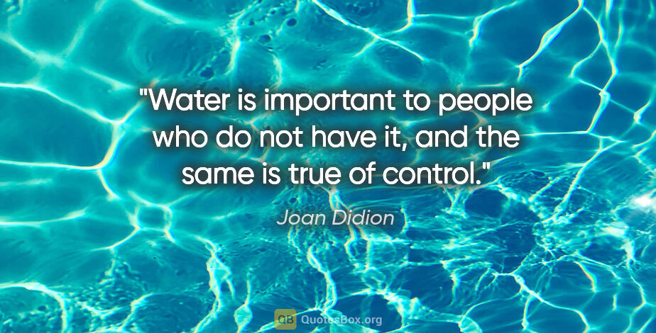 Joan Didion quote: "Water is important to people who do not have it, and the same..."
