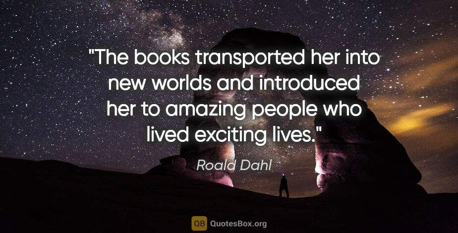 Roald Dahl quote: "The books transported her into new worlds and introduced her..."