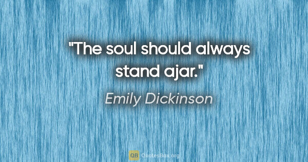 Emily Dickinson quote: "The soul should always stand ajar."