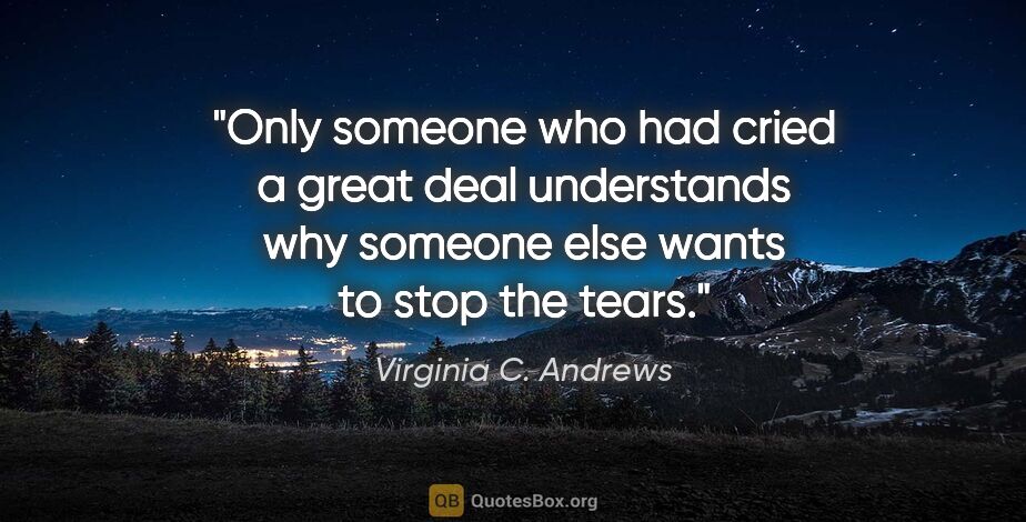 Virginia C. Andrews quote: "Only someone who had cried a great deal understands why..."