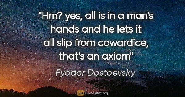 Fyodor Dostoevsky quote: "Hm? yes, all is in a man's hands and he lets it all slip from..."