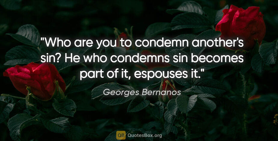 Georges Bernanos quote: "Who are you to condemn another's sin? He who condemns sin..."