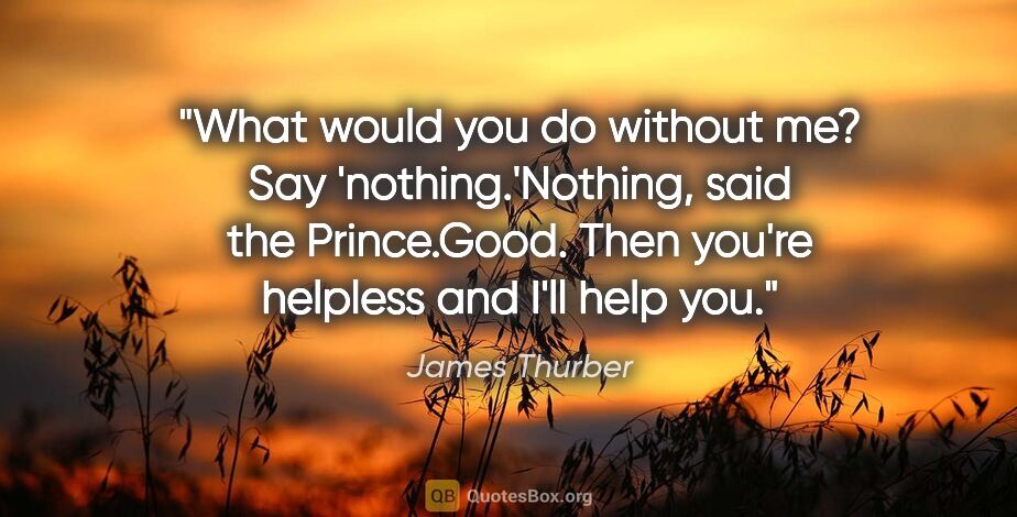 James Thurber quote: "What would you do without me? Say 'nothing.'"Nothing," said..."