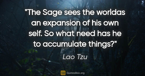 Lao Tzu quote: "The Sage sees the worldas an expansion of his own self. So..."