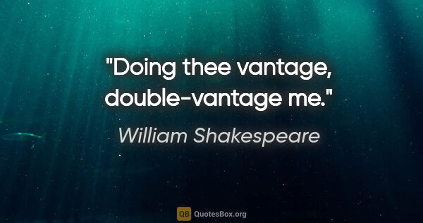 William Shakespeare quote: "Doing thee vantage, double-vantage me."