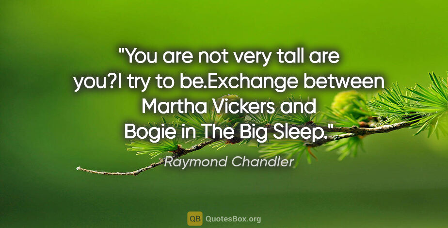 Raymond Chandler quote: "You are not very tall are you?"I try to be".Exchange between..."