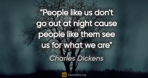 Charles Dickens quote: "People like us don't go out at night cause people like them..."