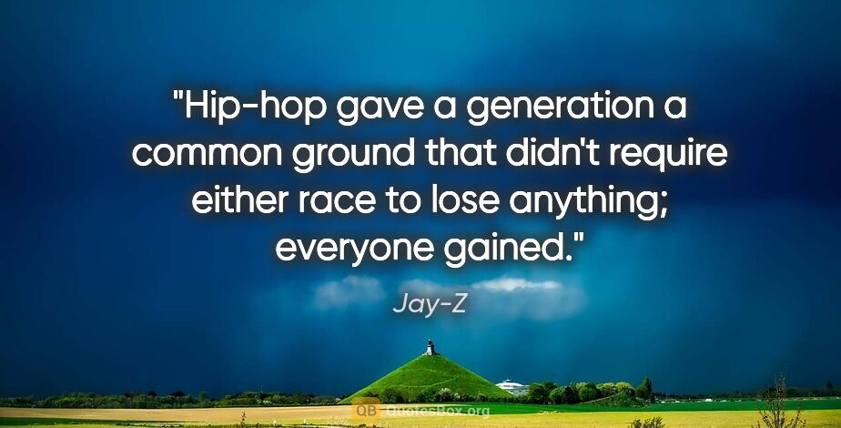 Jay-Z quote: "Hip-hop gave a generation a common ground that didn't require..."