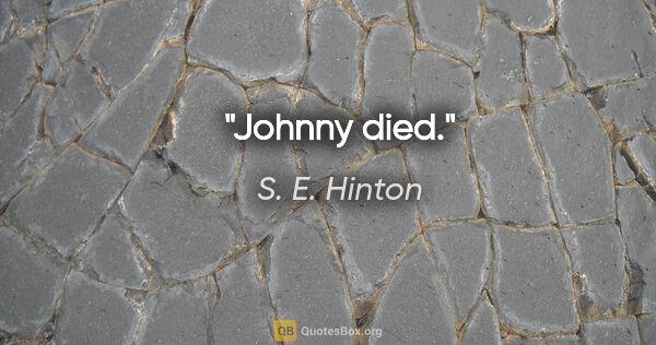 S. E. Hinton quote: "Johnny died."