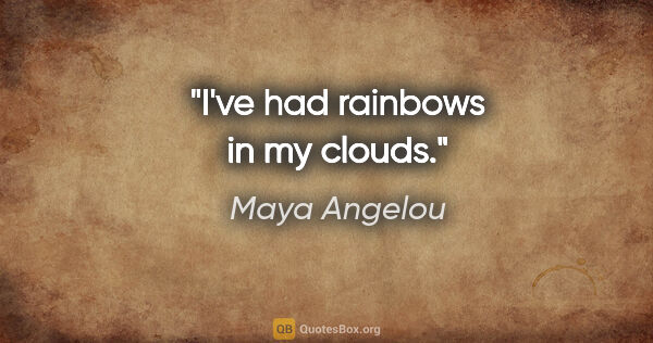 Maya Angelou quote: "I've had rainbows in my clouds."