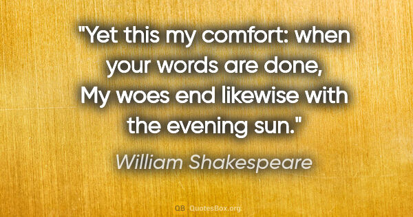 William Shakespeare quote: "Yet this my comfort: when your words are done, My woes end..."