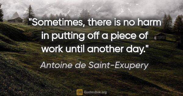 Antoine de Saint-Exupery quote: "Sometimes, there is no harm in putting off a piece of work..."