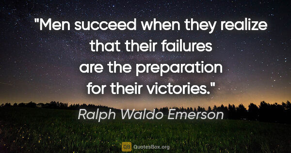 Ralph Waldo Emerson quote: "Men succeed when they realize that their failures are the..."