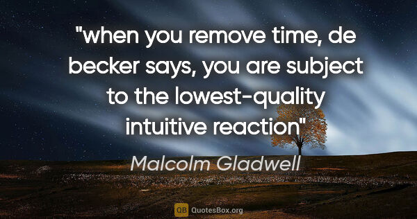 Malcolm Gladwell quote: "when you remove time," de becker says, "you are subject to the..."