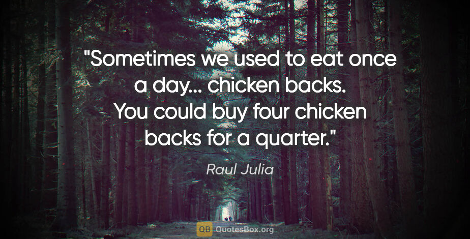 Raul Julia quote: "Sometimes we used to eat once a day... chicken backs. You..."