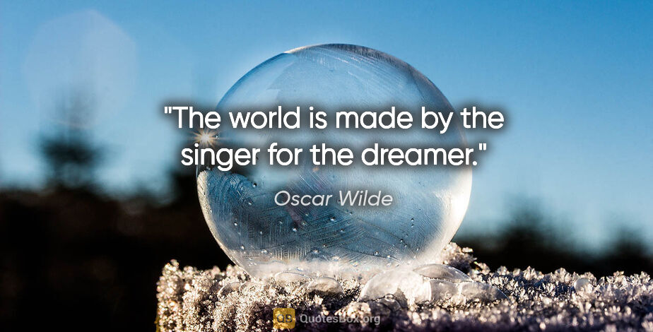 Oscar Wilde quote: "The world is made by the singer for the dreamer."