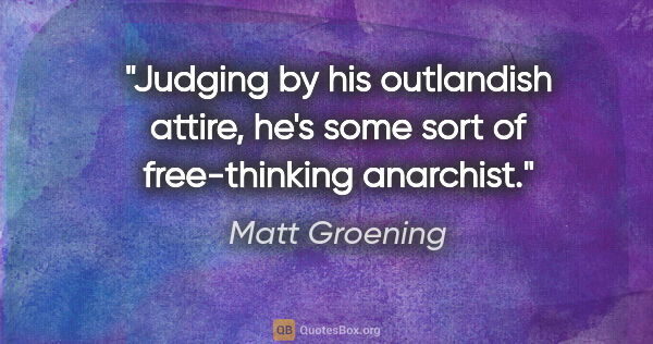 Matt Groening quote: "Judging by his outlandish attire, he's some sort of..."