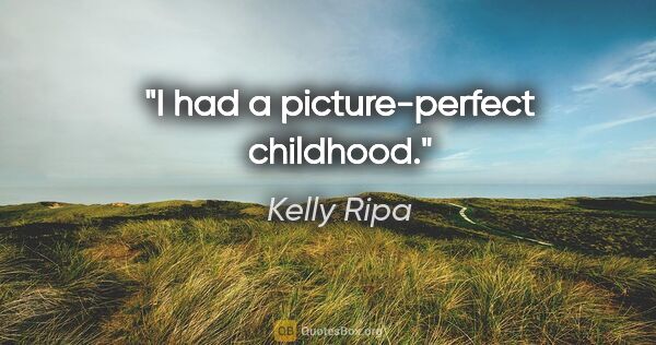Kelly Ripa quote: "I had a picture-perfect childhood."