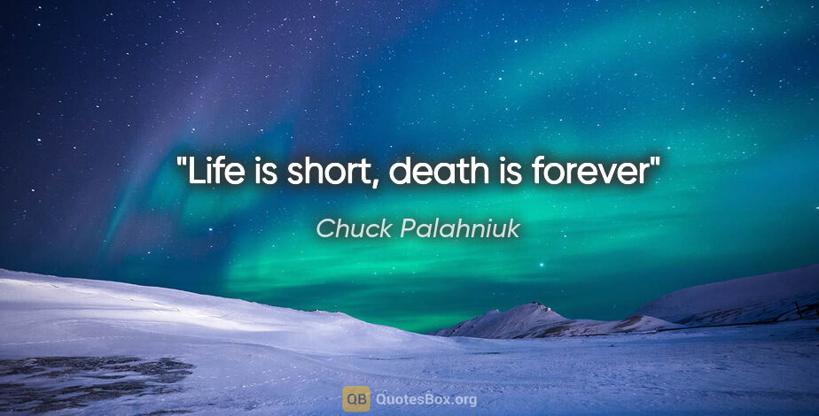 Chuck Palahniuk quote: "Life is short, death is forever"