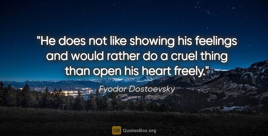 Fyodor Dostoevsky quote: "He does not like showing his feelings and would rather do a..."