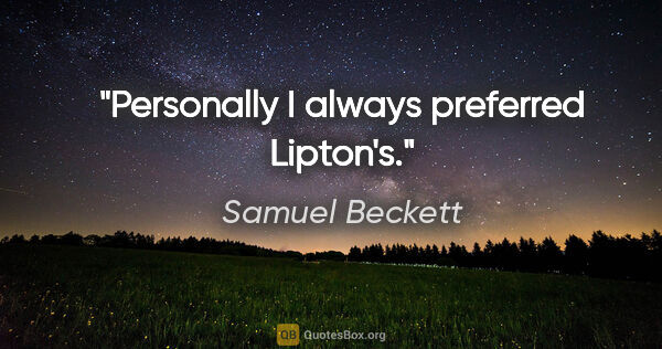 Samuel Beckett quote: "Personally I always preferred Lipton's."
