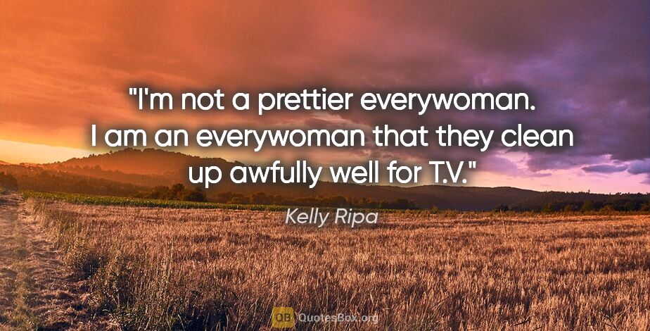 Kelly Ripa quote: "I'm not a prettier everywoman. I am an everywoman that they..."