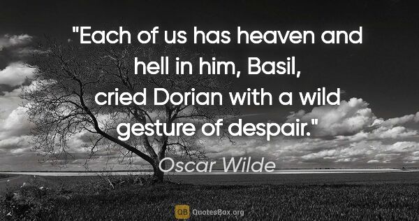 Oscar Wilde quote: "Each of us has heaven and hell in him, Basil, cried Dorian..."