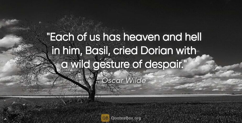 Oscar Wilde quote: "Each of us has heaven and hell in him, Basil, cried Dorian..."