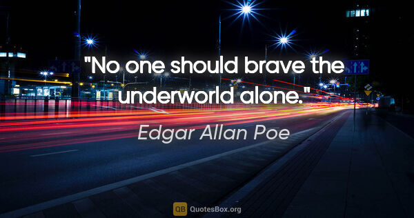 Edgar Allan Poe quote: "No one should brave the underworld alone."