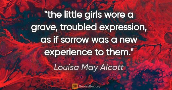 Louisa May Alcott quote: "the little girls wore a grave, troubled expression, as if..."